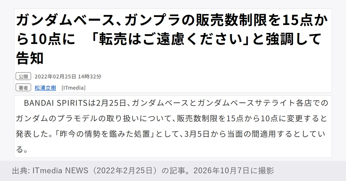 ITmedia NEWSの記事「ガンダムベース、ガンプラの販売数制限を15点から10点に 「転売はご遠慮ください」と強調して告知」(2022年2月25日)。BANDAI SPIRITSは3月5日から当面の間、ガンダムベースとサテライト各店での販売数制限を15点から10点に変更